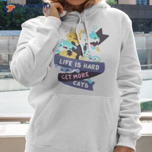 Life Is Hard Get More Cats Shirt 1 life is hard get more cats shirt hoodie