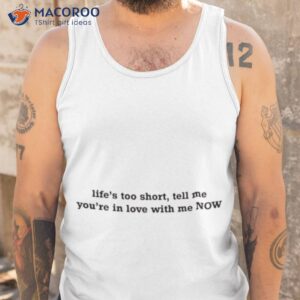 lifes too short tell me youre in love with me now shirt tank top 1