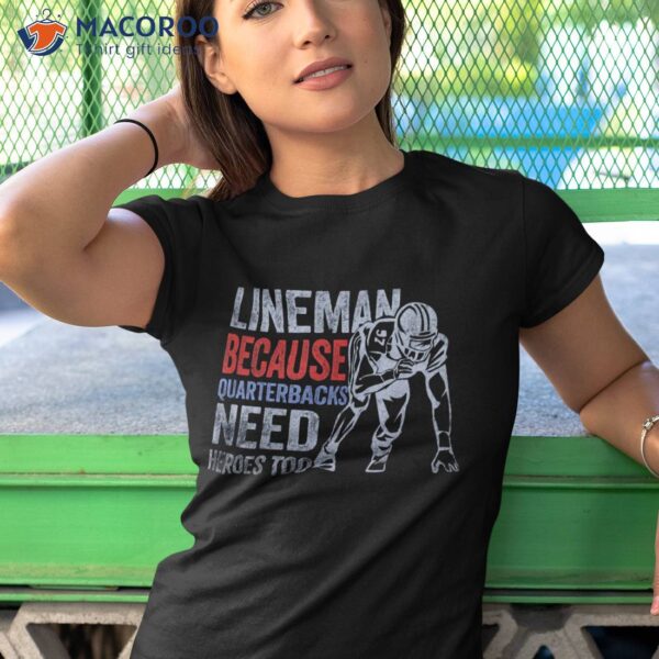Lineman Because Quarterbacks Need Heroes American Football Shirt