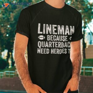 lineman because quarterbacks need heroes football line shirt tshirt