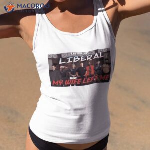 listen up liberal my wife left me shirt tank top 2