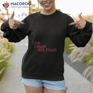 live laugh hot flash shirt sweatshirt 1