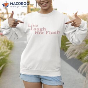 live laugh hot flash shirt sweatshirt