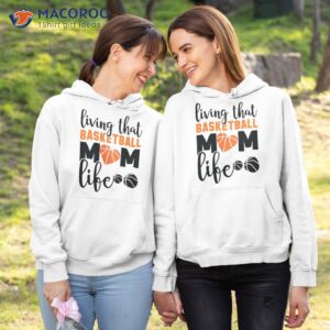 living that basketball mom life mother s day gift 2023 t shirt hoodie 1