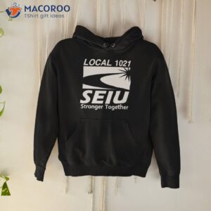 local 1021 seiu stronger together shirt hoodie