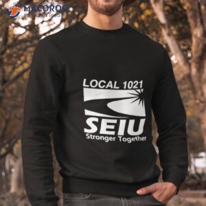 local 1021 seiu stronger together shirt sweatshirt