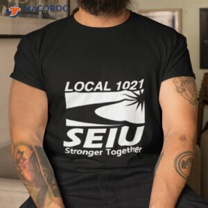 local 1021 seiu stronger together shirt tshirt