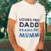 Looks From Daddy Brains From Mummy Shirt