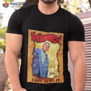 looney i got 5 on it shirt tshirt