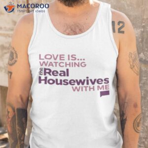 love is watching the real housewives with me shirt tank top