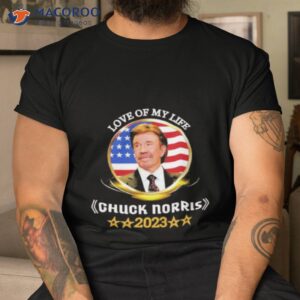 love of my life chuck norris 2023 shirt tshirt