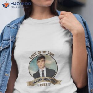 love of my life cillian murphy 2023 shirt tshirt