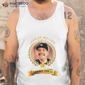 love of my life danny trejo shirt tank top