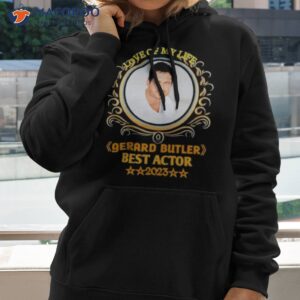 love of my life gerard butler best actor 2023 shirt hoodie