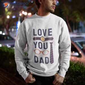 love you dad fathers day t shirt sweatshirt 1