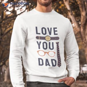 love you dad fathers day t shirt sweatshirt