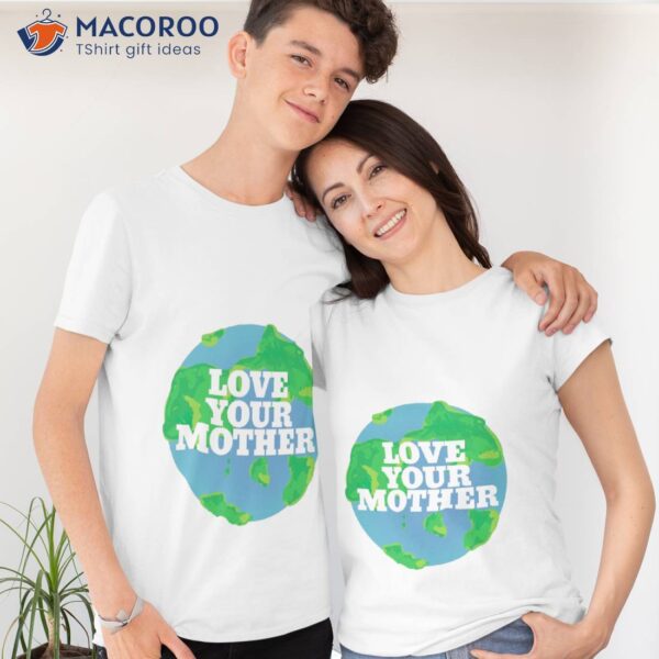 Love Your Mother Earth Day T-Shirt