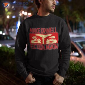 make orwell fiction again shirt sweatshirt