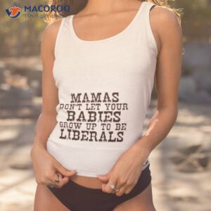 mama dont let your babies grow up to be liberals shirt tank top 1