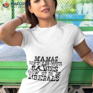 mama dont let your babies grow up to be liberals shirt tshirt 1