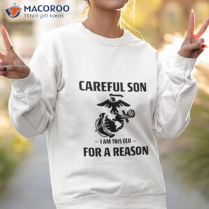 marine careful son i am this old for a reason shirt sweatshirt 2