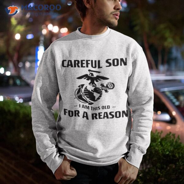 Marine Careful Son I Am This Old For A Reason Shirt