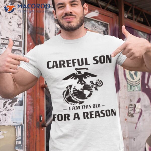 Marine Careful Son I Am This Old For A Reason Shirt