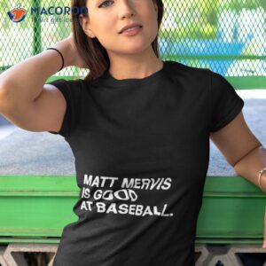 matt mervis is good at baseball shirt tshirt 1