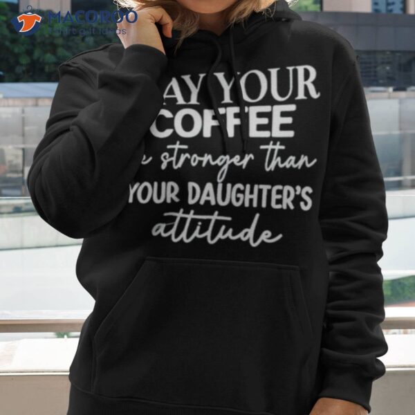 May Your Coffee Be Stronger Than Your Daughter’s Attitude Shirt