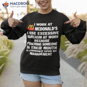 mcdonalds i work at mcdonalds i use excessive sarcasm at work shirt sweatshirt 1