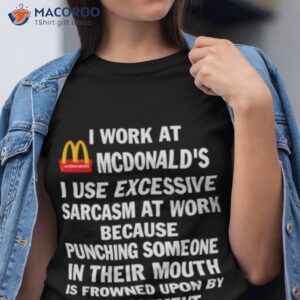 mcdonalds i work at mcdonalds i use excessive sarcasm at work shirt tshirt