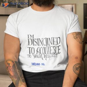 means no im disinclined shirt tshirt