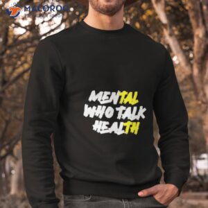 mental who talk health shirt sweatshirt