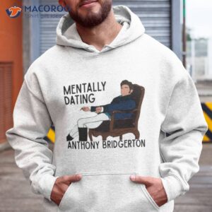 mentally dating anthony bridgerton shirt hoodie