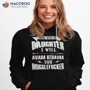 mess with my daughter i will avada kedavra you mugglefucker shirt hoodie 1