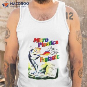 microplastics are not fantastic the world is dying shirt tank top