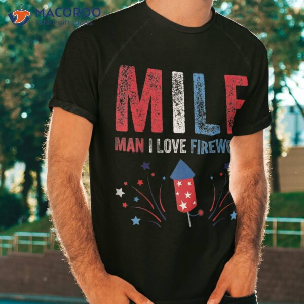 Milf Man I Love Fireworks Funny American 4th Of July Shirt