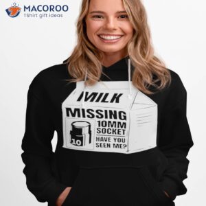 milk missing 10mm socket have you seen me shirt hoodie 1 1