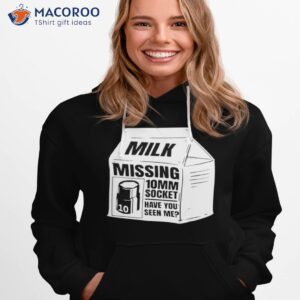 milk missing 10mm socket have you seen me shirt hoodie 1