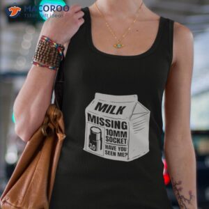 milk missing 10mm socket have you seen me shirt tank top 4