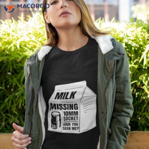 milk missing 10mm socket have you seen me shirt tshirt 4