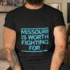 Missouri Is Worth Fighting For Shirt