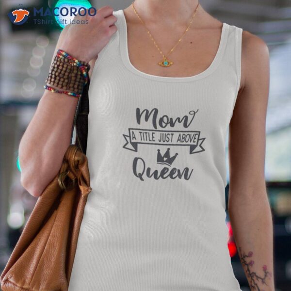 Mom A Title Just Above The Queen, Queen Gift Shirt