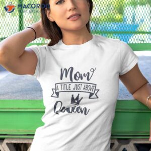 mom a title just above the queen queen gift shirt tshirt 1