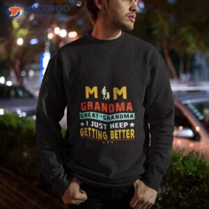 mom great grandma i just keep getting better mothers day shirt sweatshirt