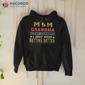 Mom Great-grandma I Just Keep Getting Better Mothers Day Shirt