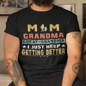 Mom Great-grandma I Just Keep Getting Better Mothers Day Shirt