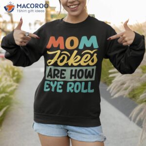 mom jokes are how eye roll shirt sweatshirt 1