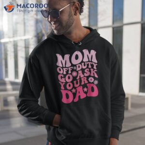 mom off duty go ask your dad shirt i love mothers day hoodie 1