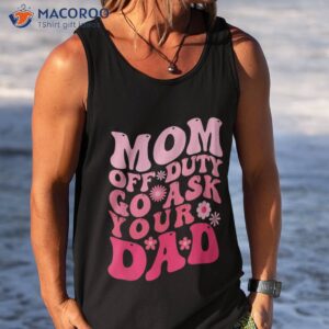 mom off duty go ask your dad shirt i love mothers day tank top